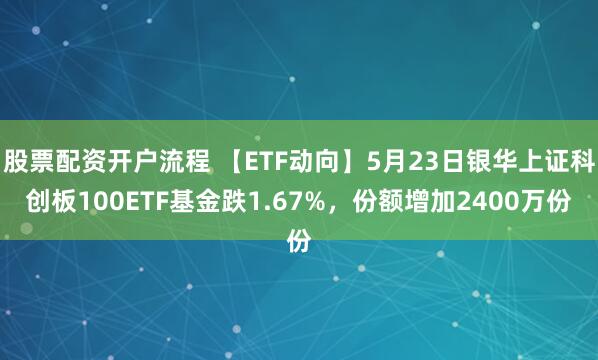 股票配资开户流程 【ETF动向】5月23日银华上证科创板100ETF基金跌1.67%，份额增加2400万份